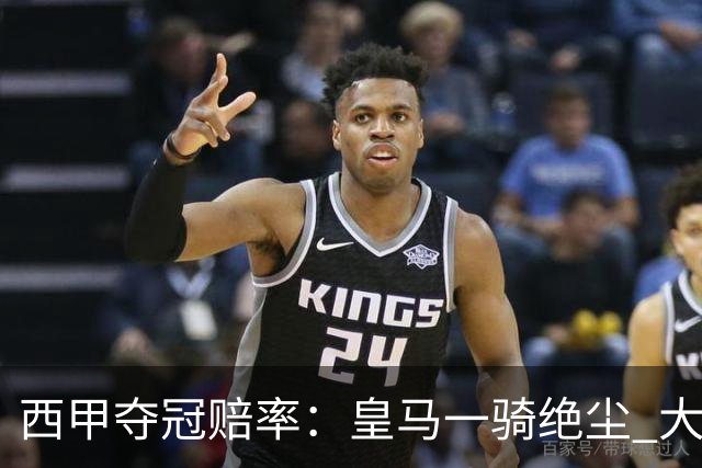 西甲夺冠赔率：皇马一骑绝尘 大黑马超越巴萨