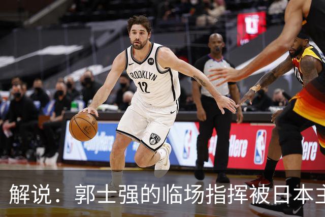 解说：郭士强的临场指挥被日本主帅完爆 后者曾是锡伯杜助教